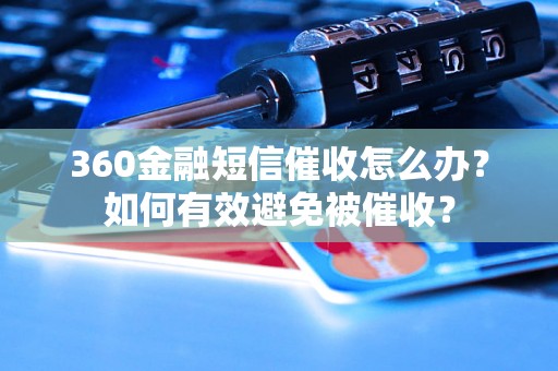 360金融短信催收怎么办？如何有效避免被催收？