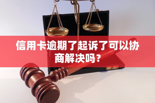 信用卡逾期了起诉了可以协商解决吗？