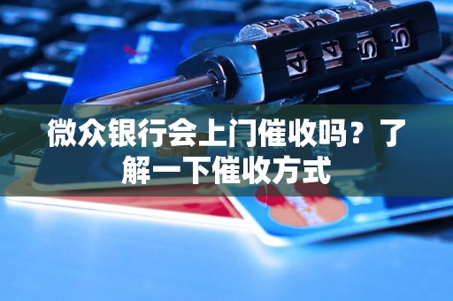 微众银行会上门催收吗？了解一下催收方式