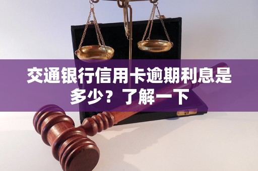 交通银行信用卡逾期利息是多少？了解一下