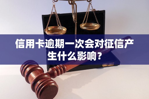 信用卡逾期一次会对征信产生什么影响？