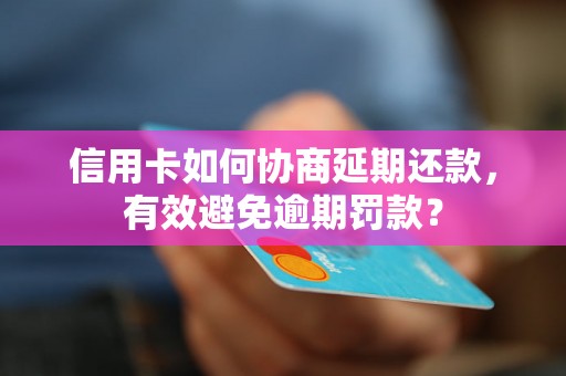 信用卡如何协商延期还款，有效避免逾期罚款？