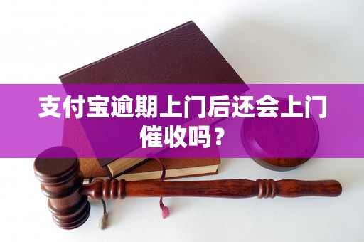 支付宝逾期上门后还会上门催收吗？