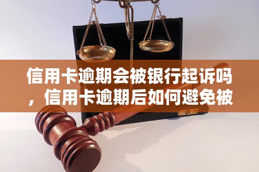 信用卡逾期会被银行起诉吗，信用卡逾期后如何避免被起诉