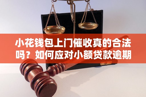 小花钱包上门催收真的合法吗？如何应对小额贷款逾期催收？