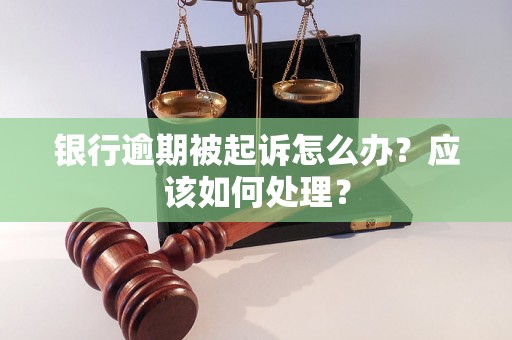 银行逾期被起诉怎么办？应该如何处理？