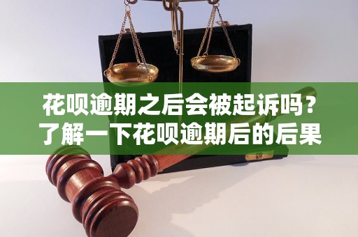 花呗逾期之后会被起诉吗？了解一下花呗逾期后的后果