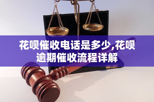 花呗催收电话是多少,花呗逾期催收流程详解