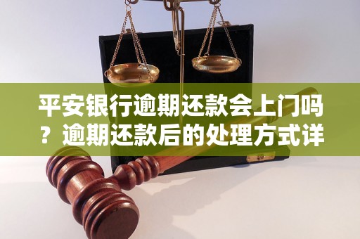 平安银行逾期还款会上门吗？逾期还款后的处理方式详解