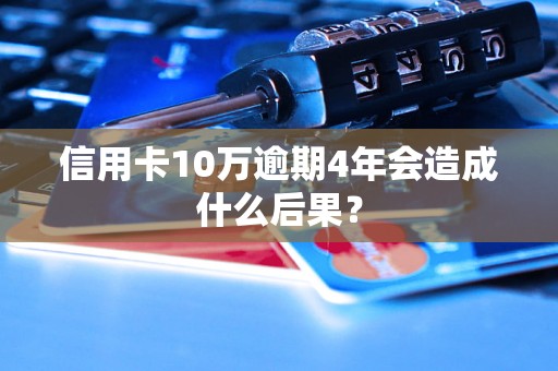 信用卡10万逾期4年会造成什么后果？