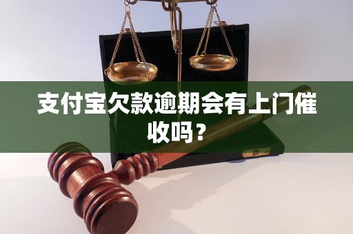 支付宝欠款逾期会有上门催收吗？