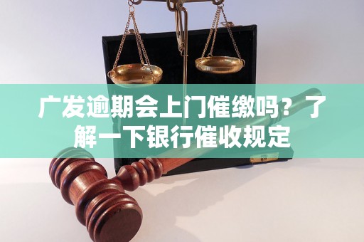 广发逾期会上门催缴吗？了解一下银行催收规定