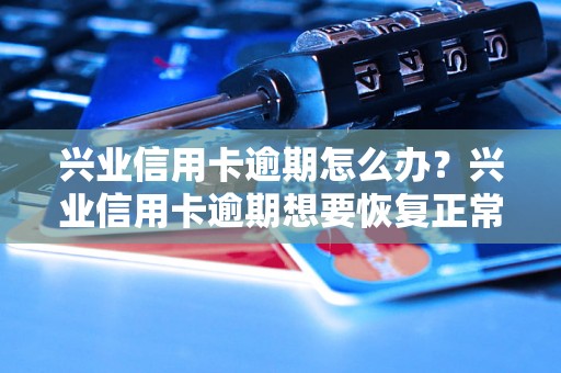 兴业信用卡逾期怎么办？兴业信用卡逾期想要恢复正常状态？