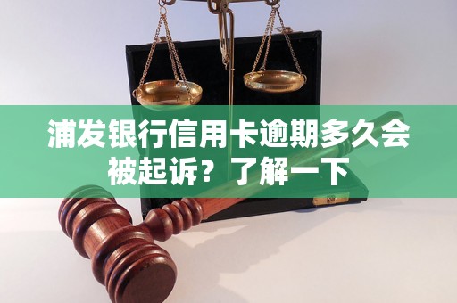 浦发银行信用卡逾期多久会被起诉？了解一下