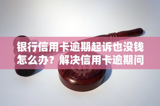 银行信用卡逾期起诉也没钱怎么办？解决信用卡逾期问题的方法有哪些？