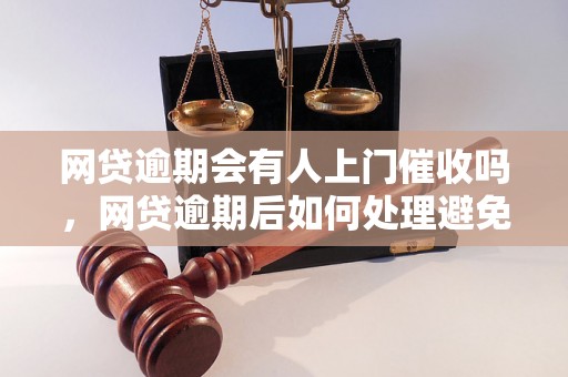 网贷逾期会有人上门催收吗，网贷逾期后如何处理避免上门催收