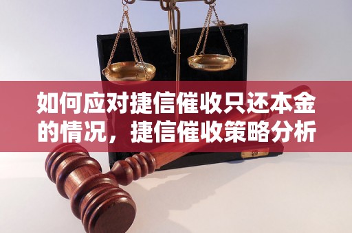 如何应对捷信催收只还本金的情况，捷信催收策略分析