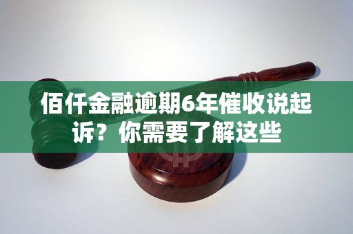 佰仟金融逾期6年催收说起诉？你需要了解这些