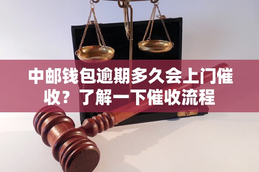 中邮钱包逾期多久会上门催收？了解一下催收流程