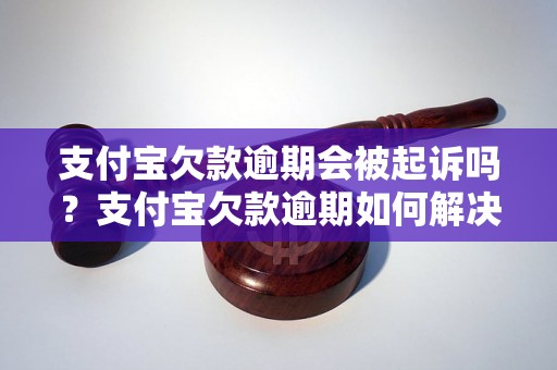 支付宝欠款逾期会被起诉吗？支付宝欠款逾期如何解决？