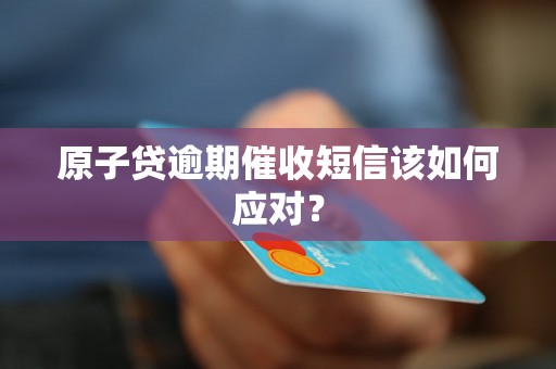 原子贷逾期催收短信该如何应对？