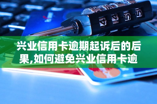 兴业信用卡逾期起诉后的后果,如何避免兴业信用卡逾期起诉