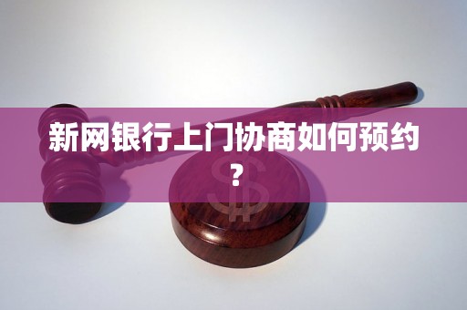 新网银行上门协商如何预约？