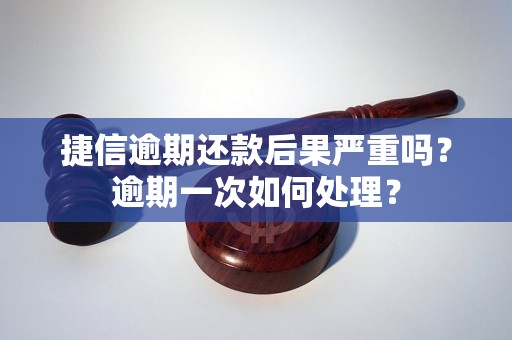 捷信逾期还款后果严重吗？逾期一次如何处理？