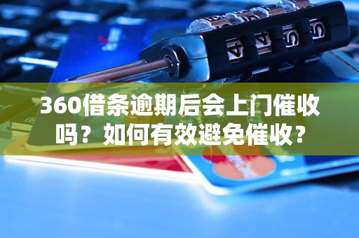 360借条逾期后会上门催收吗？如何有效避免催收？