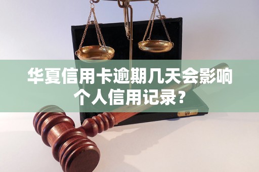 华夏信用卡逾期几天会影响个人信用记录？