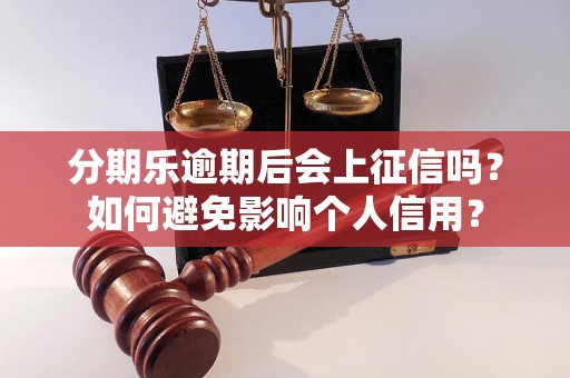 分期乐逾期后会上征信吗？如何避免影响个人信用？