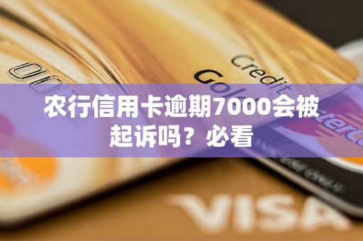 农行信用卡逾期7000会被起诉吗？必看