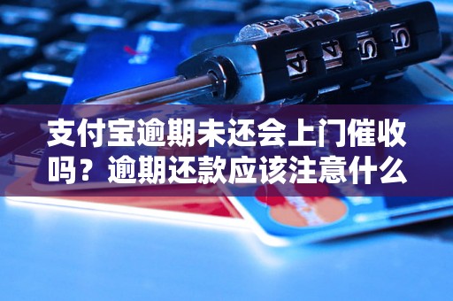 支付宝逾期未还会上门催收吗？逾期还款应该注意什么？