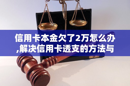 信用卡本金欠了2万怎么办,解决信用卡透支的方法与技巧