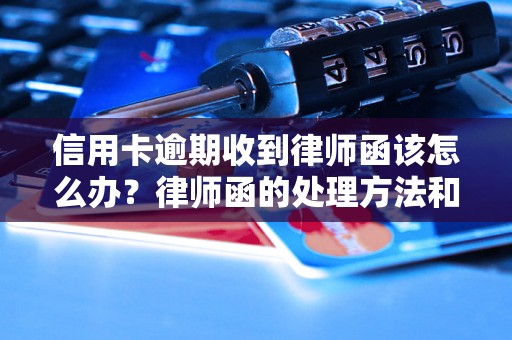 信用卡逾期收到律师函该怎么办？律师函的处理方法和注意事项