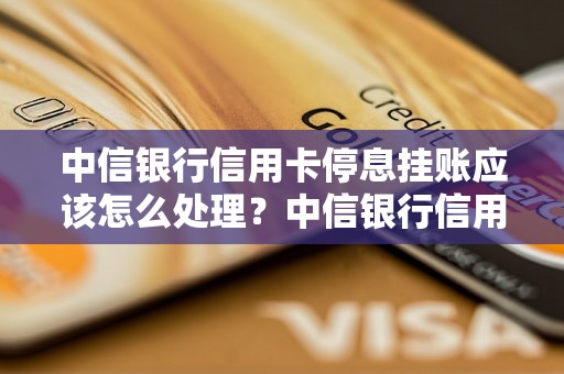 中信银行信用卡停息挂账应该怎么处理？中信银行信用卡挂账停息申请流程详解