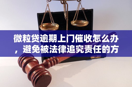 微粒贷逾期上门催收怎么办，避免被法律追究责任的方法