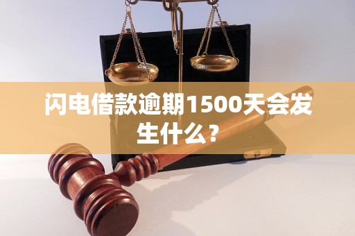 闪电借款逾期1500天会发生什么？