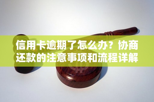 信用卡逾期了怎么办？协商还款的注意事项和流程详解