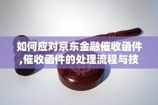 如何应对京东金融催收函件,催收函件的处理流程与技巧