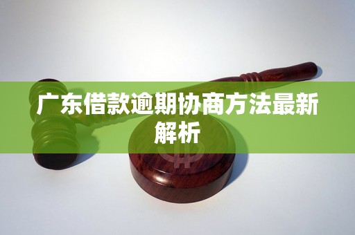 广东借款逾期协商方法最新解析