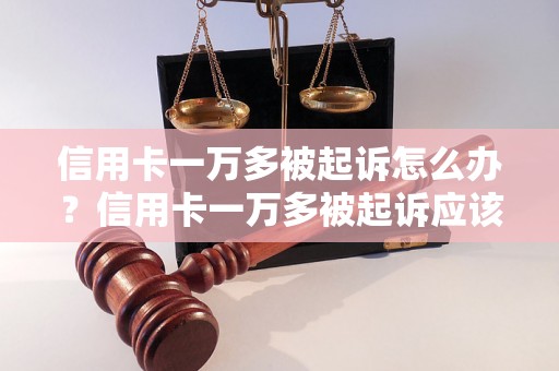 信用卡一万多被起诉怎么办？信用卡一万多被起诉应该怎么处置？