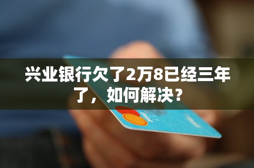 兴业银行欠了2万8已经三年了，如何解决？