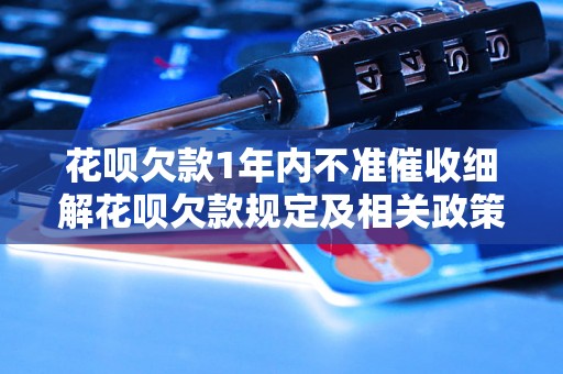 花呗欠款1年内不准催收细解花呗欠款规定及相关政策解读