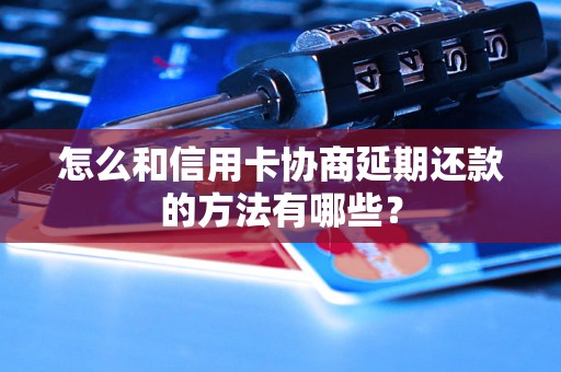 怎么和信用卡协商延期还款的方法有哪些？