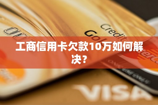 工商信用卡欠款10万如何解决？