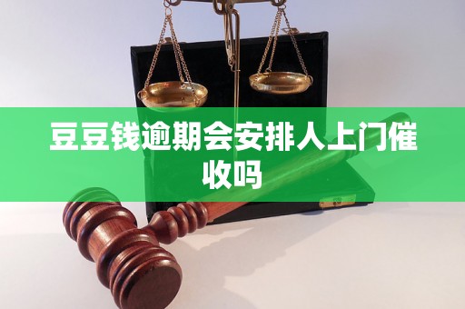 豆豆钱逾期会安排人上门催收吗