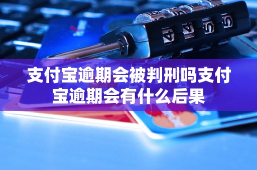 支付宝逾期会被判刑吗支付宝逾期会有什么后果