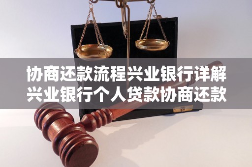 协商还款流程兴业银行详解兴业银行个人贷款协商还款步骤