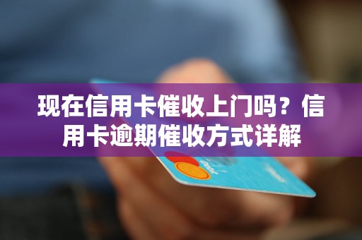 现在信用卡催收上门吗？信用卡逾期催收方式详解